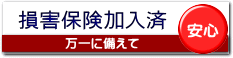 万一の備えて損害保険加入済みです